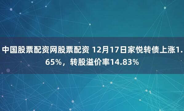 中国股票配资网股票配资 12月17日家悦转债上涨1.65%，转股溢价率14.83%