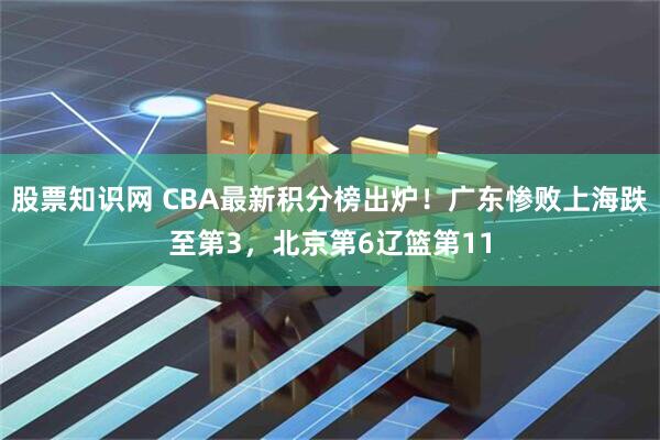 股票知识网 CBA最新积分榜出炉！广东惨败上海跌至第3，北京第6辽篮第11